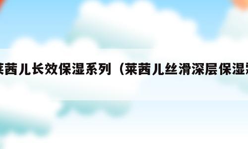 莱茜儿长效保湿系列（莱茜儿丝滑深层保湿霜）