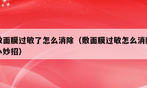 敷面膜过敏了怎么消除（敷面膜过敏怎么消除小妙招）
