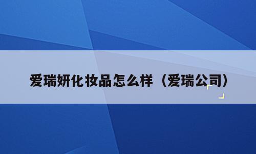 爱瑞妍化妆品怎么样（爱瑞公司）