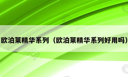 欧泊莱精华系列（欧泊莱精华系列好用吗）