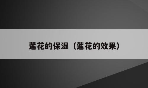 莲花的保湿（莲花的效果）