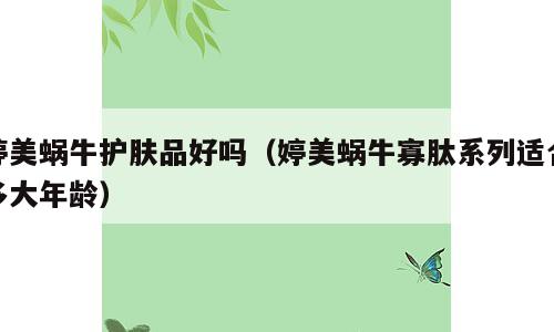 婷美蜗牛护肤品好吗（婷美蜗牛寡肽系列适合多大年龄）