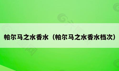 帕尔马之水香水（帕尔马之水香水档次）