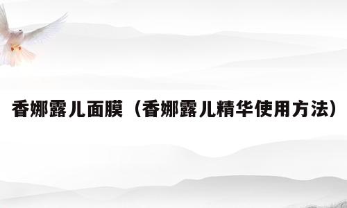 香娜露儿面膜（香娜露儿精华使用方法）