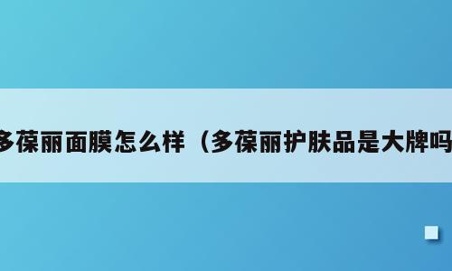 多葆丽面膜怎么样（多葆丽护肤品是大牌吗）