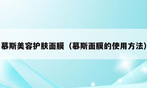慕斯美容护肤面膜（慕斯面膜的使用方法）