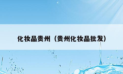 化妆品贵州（贵州化妆品批发）
