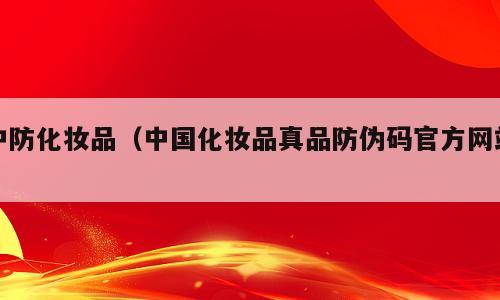 中防化妆品（中国化妆品真品防伪码官方网站）