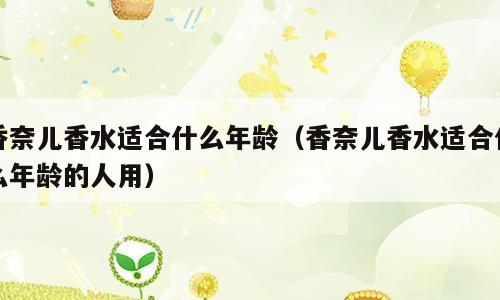 香奈儿香水适合什么年龄（香奈儿香水适合什么年龄的人用）