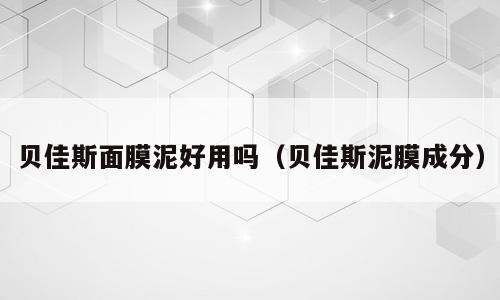 贝佳斯面膜泥好用吗（贝佳斯泥膜成分）