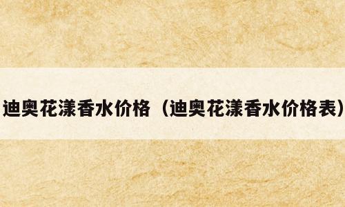 迪奥花漾香水价格（迪奥花漾香水价格表）