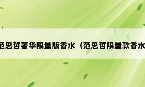 范思哲奢华限量版香水（范思哲限量款香水）