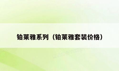 铂莱雅系列（铂莱雅套装价格）