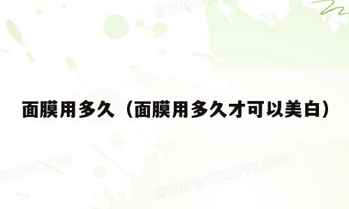 面膜用多久（面膜用多久才可以美白）