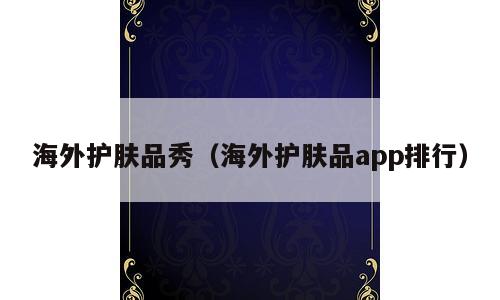 海外护肤品秀（海外护肤品app排行）