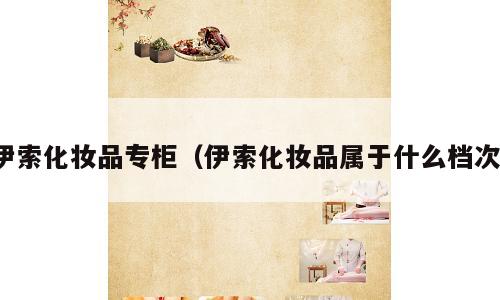 伊索化妆品专柜（伊索化妆品属于什么档次）