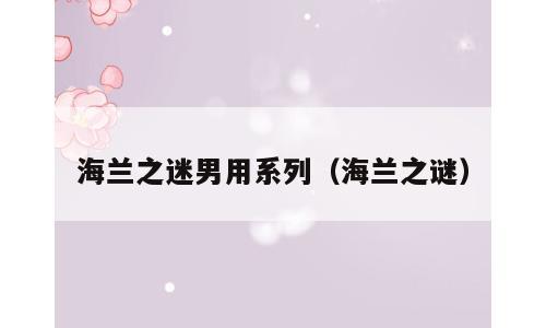 海兰之迷男用系列（海兰之谜）