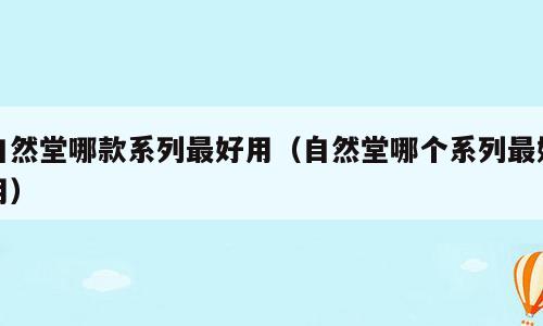 自然堂哪款系列最好用（自然堂哪个系列最好用）