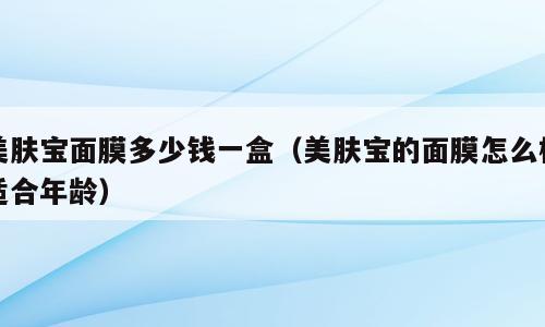 美肤宝面膜多少钱一盒（美肤宝的面膜怎么样适合年龄）