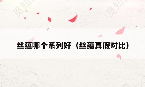 丝蕴哪个系列好（丝蕴真假对比）