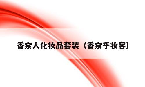 香奈人化妆品套装（香奈乎妆容）