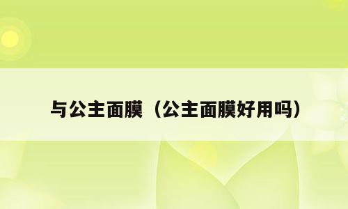 与公主面膜（公主面膜好用吗）