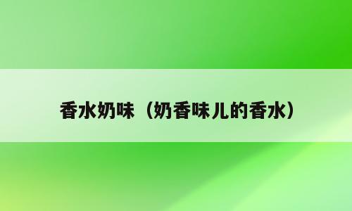 香水奶味（奶香味儿的香水）