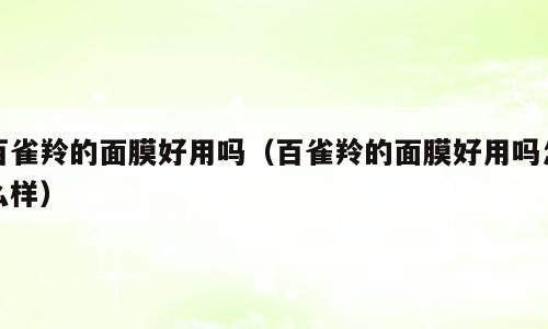 百雀羚的面膜好用吗（百雀羚的面膜好用吗怎么样）
