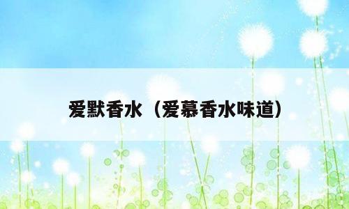 爱默香水（爱慕香水味道）