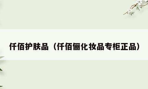 仟佰护肤品（仟佰俪化妆品专柜正品）
