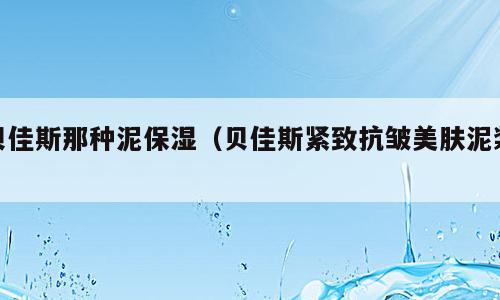 贝佳斯那种泥保湿（贝佳斯紧致抗皱美肤泥浆）