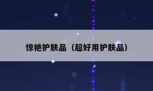 惊艳护肤品（超好用护肤品）