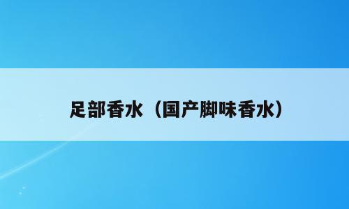 足部香水（国产脚味香水）
