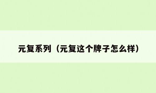 元复系列（元复这个牌子怎么样）