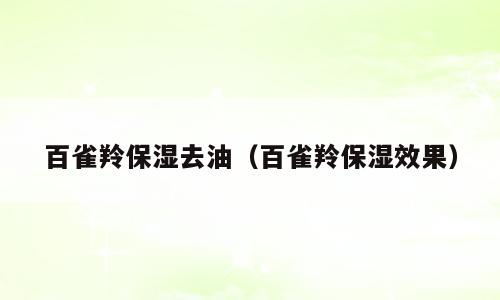 百雀羚保湿去油（百雀羚保湿效果）