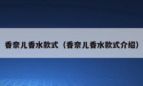 香奈儿香水款式（香奈儿香水款式介绍）