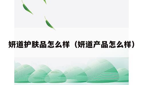 妍道护肤品怎么样（妍道产品怎么样）