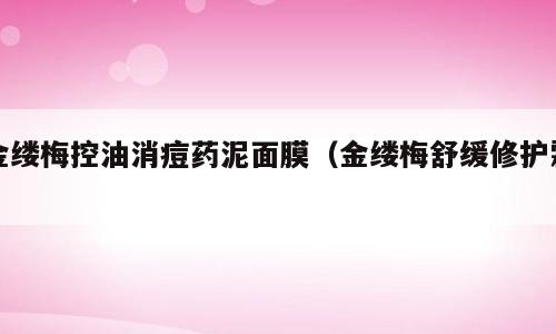 金缕梅控油消痘药泥面膜（金缕梅舒缓修护霜）