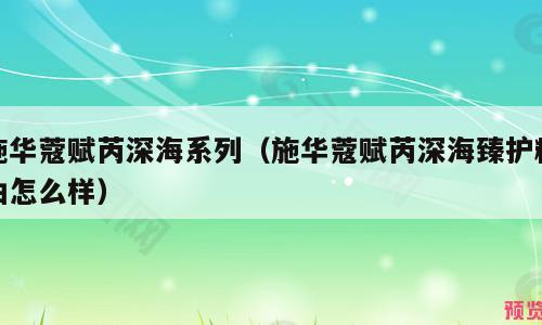 施华蔻赋芮深海系列（施华蔻赋芮深海臻护精油怎么样）