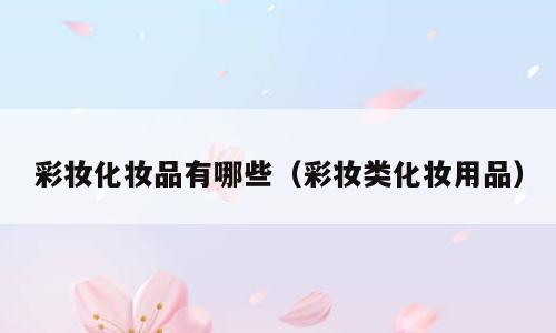 彩妆化妆品有哪些（彩妆类化妆用品）