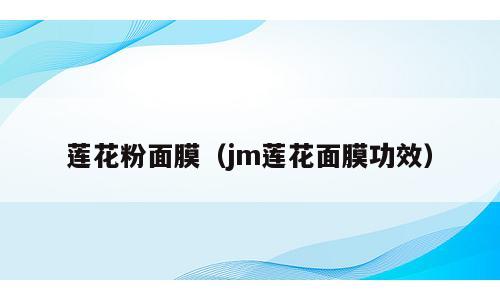 莲花粉面膜（jm莲花面膜功效）