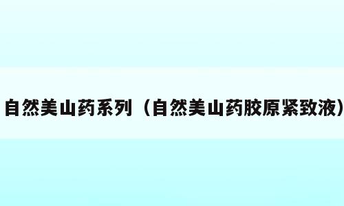 自然美山药系列（自然美山药胶原紧致液）