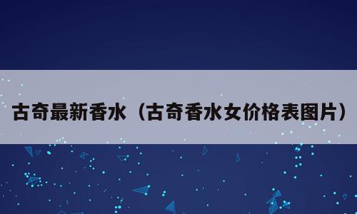 古奇最新香水（古奇香水女价格表图片）