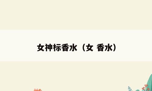 女神标香水（女 香水）