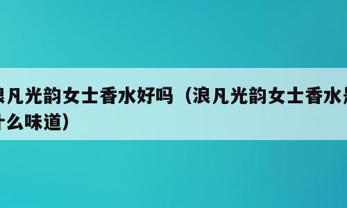 浪凡光韵女士香水好吗（浪凡光韵女士香水是什么味道）