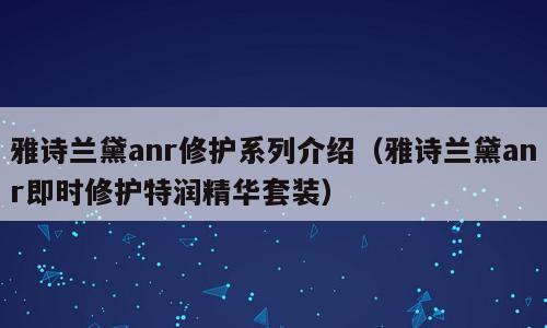 雅诗兰黛anr修护系列介绍（雅诗兰黛anr即时修护特润精华套装）