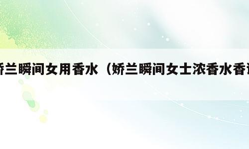 娇兰瞬间女用香水（娇兰瞬间女士浓香水香评）