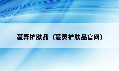 蔓弄护肤品（蔓灵护肤品官网）