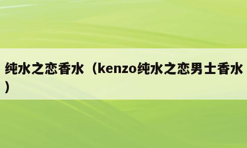 纯水之恋香水（kenzo纯水之恋男士香水）