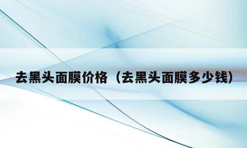 去黑头面膜价格（去黑头面膜多少钱）